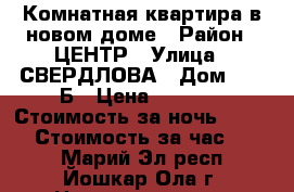 1 Комнатная квартира в новом доме › Район ­ ЦЕНТР › Улица ­ СВЕРДЛОВА › Дом ­ 49-Б › Цена ­ 1 300 › Стоимость за ночь ­ 1 300 › Стоимость за час ­ 300 - Марий Эл респ., Йошкар-Ола г. Недвижимость » Квартиры аренда посуточно   . Марий Эл респ.,Йошкар-Ола г.